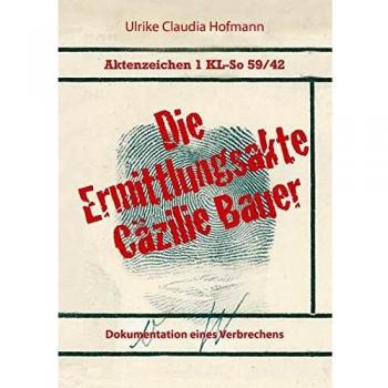 Aktenzeichen 1 KL-So 59/42: Die Ermittlungsakte Cäzilie Bauer: Dokumentation eines Verbrechens