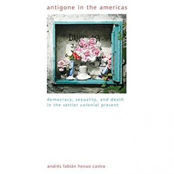Antigone in the Americas : Democracy, Sexuality, and Death in the Settler Colonial Present