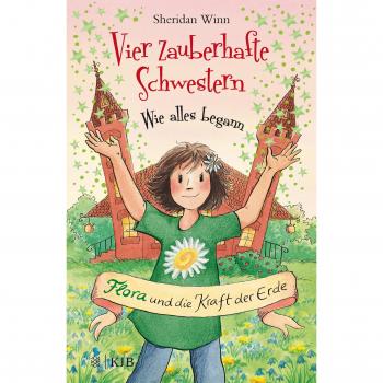 Sheridan Winn Vier Zauberhafte Schwestern – Wie Alles Begann: Flora Und Die Kraft Der Erde