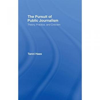 The Pursuit of Public Journalism: Theory, Practice and Criticism