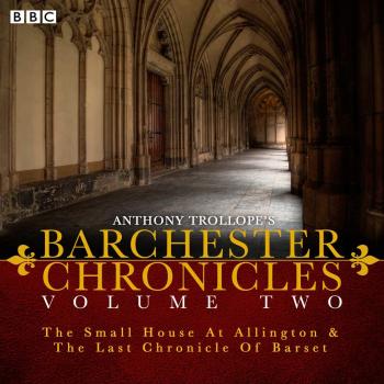 Anthony Trollope'S The Barchester Chronicles Volume 2: The Small House At Allington And The Last Chronicle Of Barset: A Bbc Radio 4 Full-Cast Dramatisation (Audio Cd)