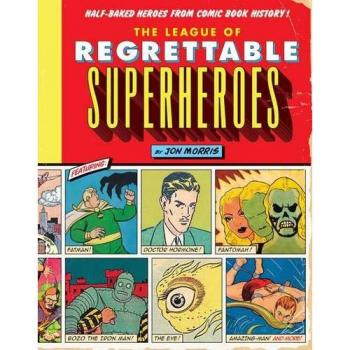 The League of Regrettable Superheroes : Half-Baked Heroes from Comic Book History