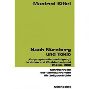 Manfred Kittel Nach Nürnberg Und Tokio: Vergangenheitsbewältigung In Japan Und Westdeutschland 1945 Bis 1968