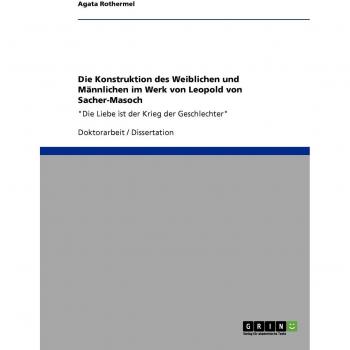Die Konstruktion des Weiblichen und Männlichen im Werk von Leopold von Sacher-Masoch: Die Liebe ist der Krieg der Geschlechter