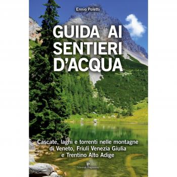 Guida ai sentieri d'acqua. Cascate, laghi e torrenti nelle montagne di Veneto, Friuli Venezia Giulia e Trentino Alto Adige