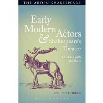 Early Modern Actors and Shakespeare's Theatre: Thinking with the Body