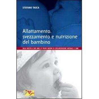 Allattamento, svezzamento e nutrizione del bambino. Dalla nascita a 2 anni: le solide ragioni di un'alimentazione naturale e sana