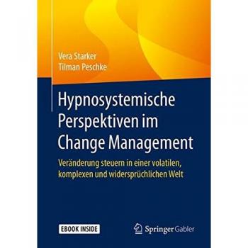 Hypnosystemische Perspektiven im Change Management: Veränderung steuern in einer volatilen, komplexen und widersprüchlichen Welt