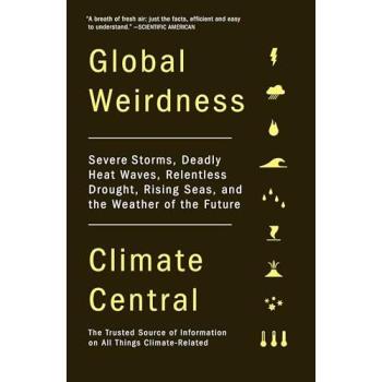 Global Weirdness: Severe Storms, Deadly Heat Waves, Relentless Drought, Rising Seas, and the Weather of the Future