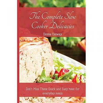The Complete Slow Cooker Delicacies: Don't Miss These Quick and Easy meat for everyday meals