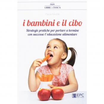 I bambini e il cibo. Strategie pratiche per portare a termine con successo l'educazione alimentare