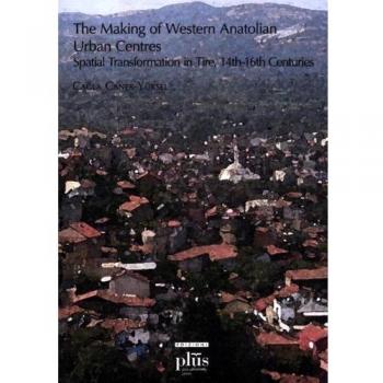 The making of western anatolian urban centres: spatial transformation in tire, 14th-16th centuries
