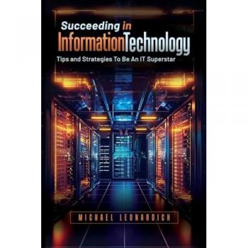 Succeeding In Information Technology: Tips and Strategies To Be An IT Superstar