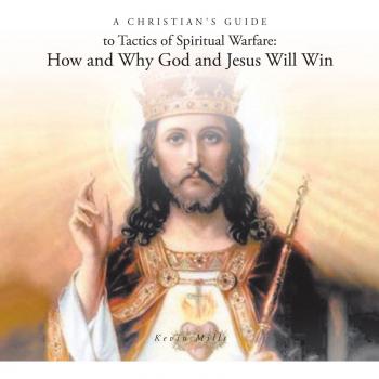 A Christian's Guide To Tactics of Spiritual Warfare: How and Why God and Jesus Will Win