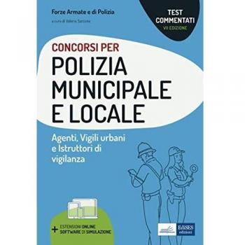 Concorsi Polizia municipale e locale. Agenti di Polizia municipale e locale. Vigili urbani e istruttori di vigilanza. Test commentati. Con software di simulazione
