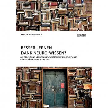 Besser lernen dank Neuro-Wissen? Die Bedeutung neurowissenschaftlicher Erkenntnisse für die pädagogische Praxis