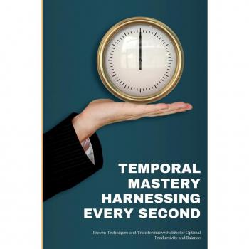 Temporal Mastery: Proven Techniques and Transformative Habits for Optimal Productivity and Balance