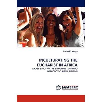 INCULTURATING THE EUCHARIST IN AFRICA: A CASE STUDY OF THE ETHIOPIAN TEWAHIDO ORTHODOX CHURCH, NAIROBI