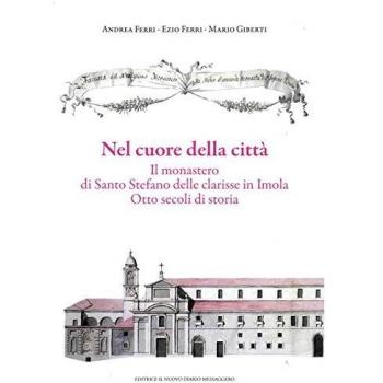 Nel cuore della città. Il monastero di Santo Stefano delle Clarisse in Imola. Otto secoli di storia