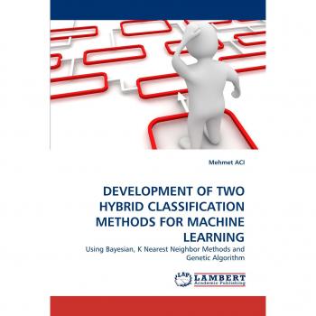 DEVELOPMENT OF TWO HYBRID CLASSIFICATION METHODS FOR MACHINE LEARNING: Using Bayesian, K Nearest Neighbor Methods and Genetic Algorithm