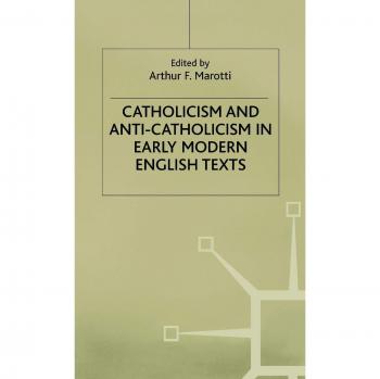 Catholicism and Anti-Catholicism in Early Modern English Texts