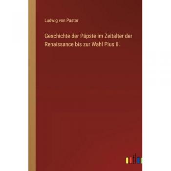 Pastor, Ludwig Von: Geschichte der Päpste im Zeitalter der Renaissance bis zur Wahl Pius II.