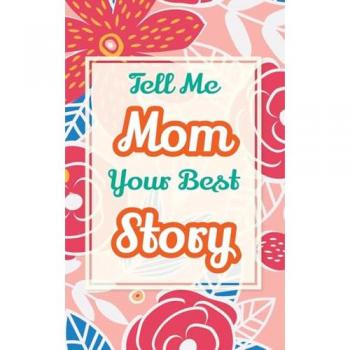 Tell Me, Mom, Your Best Story: A Family Keepsake Gift to Share a Mother's Story and Memories