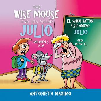 The Wise Mouse and His Friend Julio/El Sabio Ratón Y Su Amigo Julio: Children's Play. Obra Infantil.
