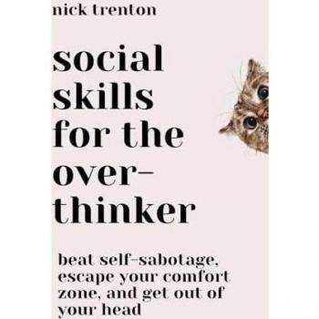 Social Skills for the Overthinker: Beat Self-Sabotage, Escape Your Comfort Zone, and Get Out Of Your Head