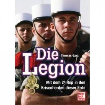 Thomas Gast Die Legion: Mit Dem 2e Rep In Den Krisenherden Dieser Erde