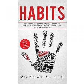 Habits: How to Break Negative Habits and Replace them with Good Habits That Will Completely Transform your Life