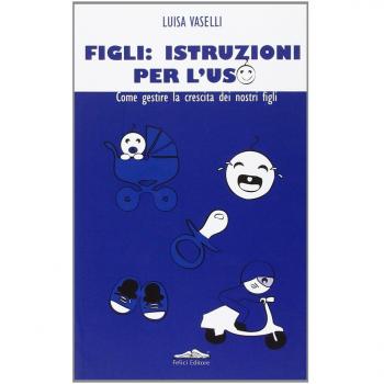 Figli: istruzioni per l'uso. Come gestire la crescita dei nostri figli