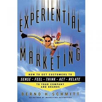 Experiential Marketing: How to Get Customers to Sense, Feel, Think, Act, R