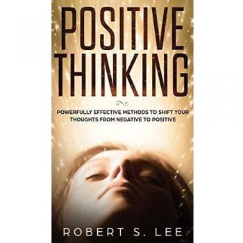 POSITIVE THINKING: Powerfully Effective Methods to Shift Your Thoughts From Negative to Positive