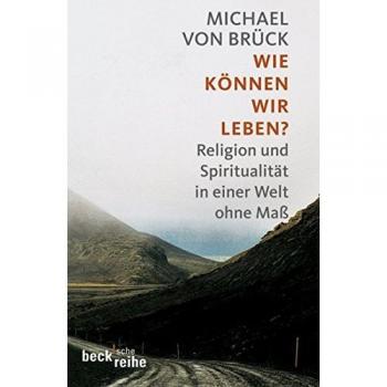 Brück, Michael von Wie Können Wir Leben?: Religion Und Spiritualität In Einer Welt Ohne Maß