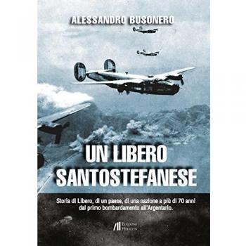 Un libero santostefanese. Storia di Libero, di un paese, di una nazione a più di 70 anni dal primo bombardamento all'Argentario