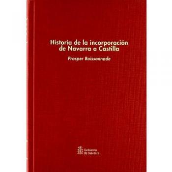 Historia de la incorporación de Navarra a Castilla: Ensayo sobre relaciones de los príncipes de Foix-Albret con Francia y España