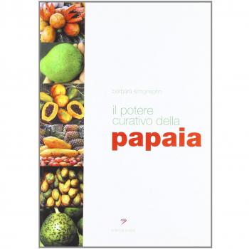 Il potere curativo della papaia. Manuale di salute olistica per vivere sani e in