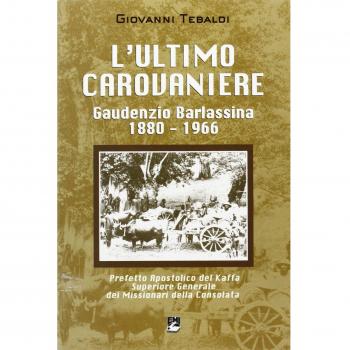 L'ultimo carovaniere. Gaudenzio Barlassina 1888-1966. Prefetto Apostolico del Kaffa, Superiore Generale dei Missionari della Consolata