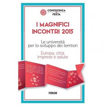 I magnifici incontri 2015. Le università per lo sviluppo dei territori. Europa, città, imprese e salute