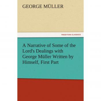A Narrative of Some of the Lord's Dealings with George Müller Written by Himself, First Part