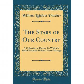 The Stars of Our Country: A Collection of Poems; To Which Is Added President Wilson's Great Message