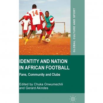 Identity and Nation in African Football: Fans, Community, and Clubs Chuka Onwumechili