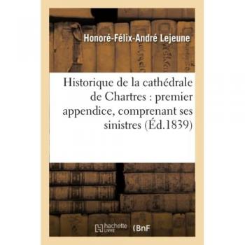 Historique de la cathédrale de Chartres : premier appendice, comprenant ses sinistres jusqu'à