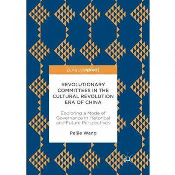 Revolutionary Committees in the Cultural Revolution Era of China: Exploring a Mode of Governance in Historical and Future Perspectives