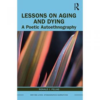 Lessons on Aging and Dying: A Poetic Autoethnography (Writing Lives: Ethnographic Narratives)