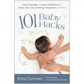 101 Baby Hacks : Infant Massage and Natural Solutions to Help with Sleep, Colic, Gas, Teething, Congestion, and More