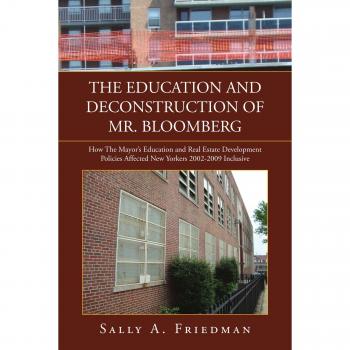 The Education And Deconstruction Of Mr. Bloomberg: How The Mayor's Education And Real Estate Development Policies Affected New Yorkers 2002-2009 Inclusive