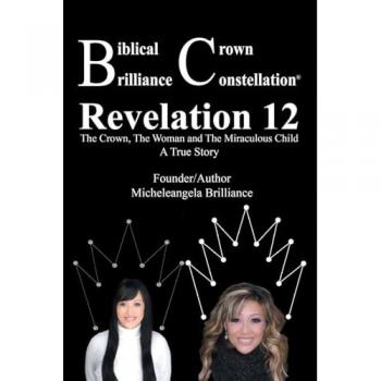 Biblical Crown Brilliance Constellation: Revelation 12 The Crown, The Woman and Miraculous Child A True Story