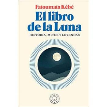 El Libro de la Luna Historias Mitos Y Leyendas The Book about the Moon Hist Ory Myths and Legends by Fatoumata Kebe & Translated by Regina Lopez Munoz